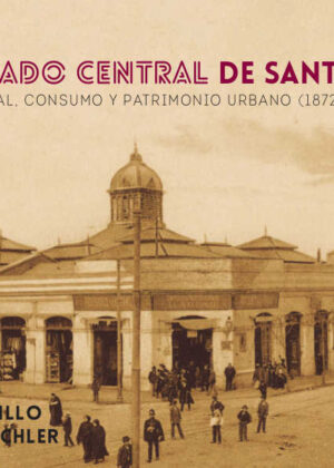 El mercado central de Santiago: historia visual, consumo y patrimonio urbano (1872-1984) c