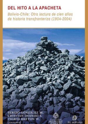 Del Hito a la Apacheta: Bolivia-Chile. Otra lectura de cien años de historia transfronteriza (1904-2004)